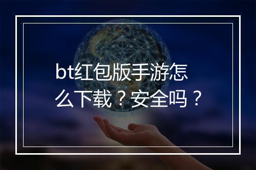 bt红包版手游怎么下载？安全吗？