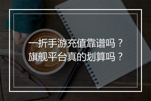 一折手游充值靠谱吗？旗舰平台真的划算吗？