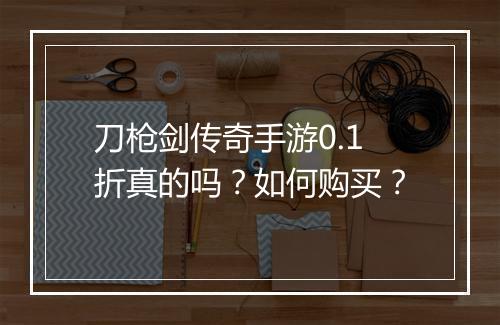 刀枪剑传奇手游0.1折真的吗?如何购买?