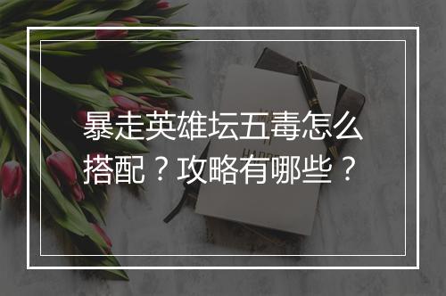 暴走英雄坛五毒怎么搭配？攻略有哪些？