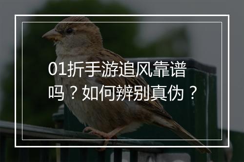 01折手游追风靠谱吗？如何辨别真伪？