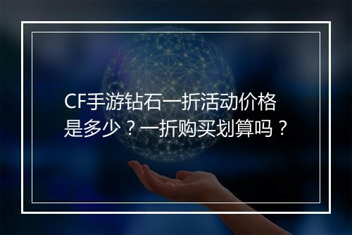 CF手游钻石一折活动价格是多少？一折购买划算吗？