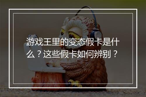 游戏王里的变态假卡是什么?这些假卡如何辨别?