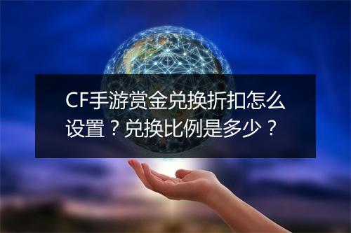 CF手游赏金兑换折扣怎么设置?兑换比例是多少?