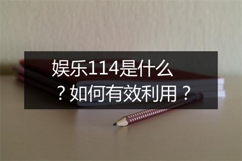 娱乐114是什么？如何有效利用？