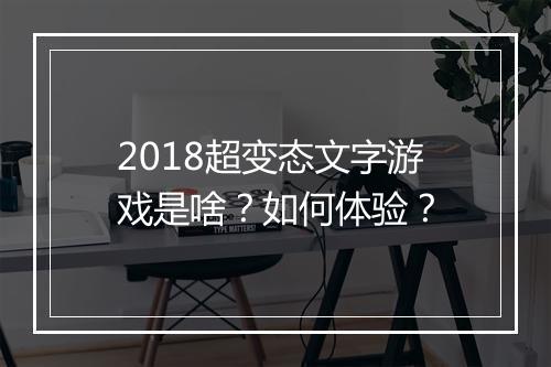 2018超变态文字游戏是啥?如何体验?