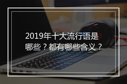 2019年十大流行语是哪些？都有哪些含义？