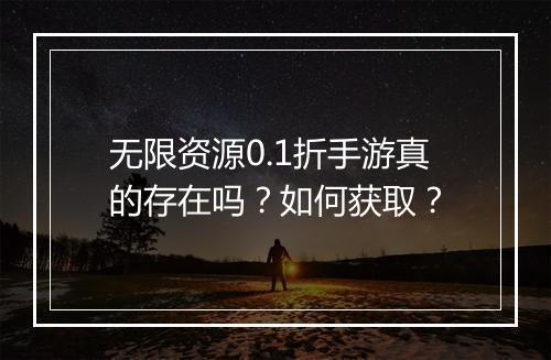 无限资源0.1折手游真的存在吗？如何获取？