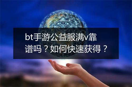 bt手游公益服满v靠谱吗？如何快速获得？