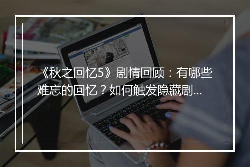 《秋之回忆5》剧情回顾：有哪些难忘的回忆？如何触发隐藏剧情？