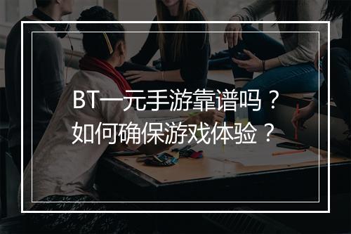 BT一元手游靠谱吗？如何确保游戏体验？