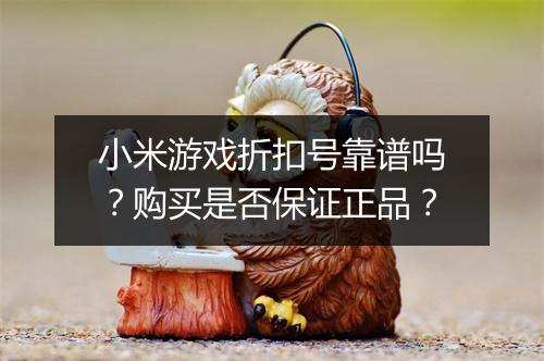 小米游戏折扣号靠谱吗？购买是否保证正品？