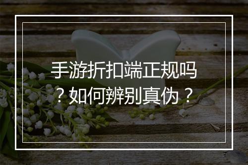 手游折扣端正规吗?如何辨别真伪?
