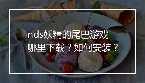 nds妖精的尾巴游戏哪里下载？如何安装？