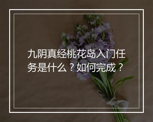 九阴真经桃花岛入门任务是什么？如何完成？