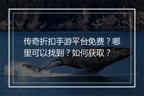 传奇折扣手游平台免费？哪里可以找到？如何获取？
