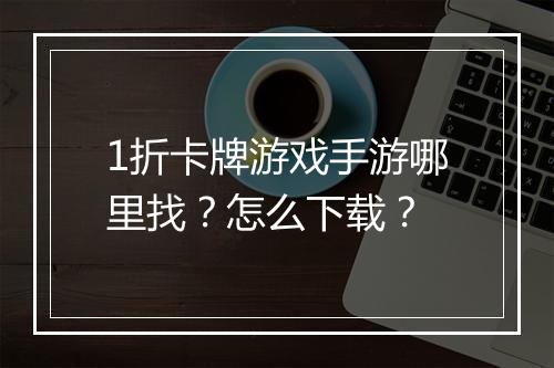 1折卡牌游戏手游哪里找？怎么下载？