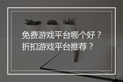 免费游戏平台哪个好？折扣游戏平台推荐？