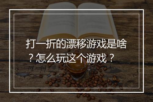 打一折的漂移游戏是啥?怎么玩这个游戏?