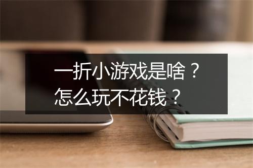 一折小游戏是啥？怎么玩不花钱？