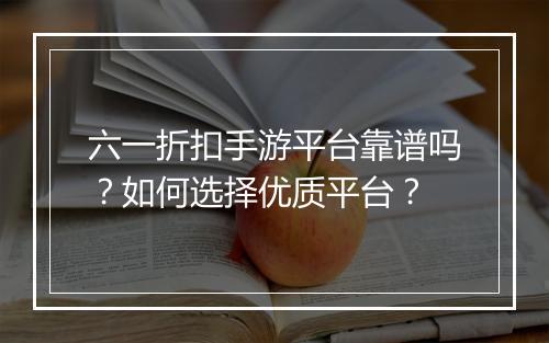 六一折扣手游平台靠谱吗？如何选择优质平台？