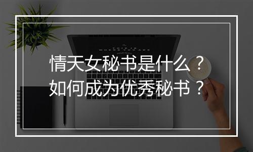 情天女秘书是什么?如何成为优秀秘书?