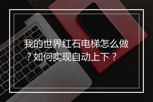 我的世界红石电梯怎么做？如何实现自动上下？