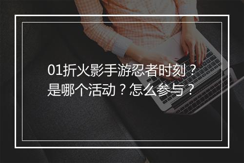01折火影手游忍者时刻？是哪个活动？怎么参与？