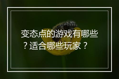 变态点的游戏有哪些？适合哪些玩家？