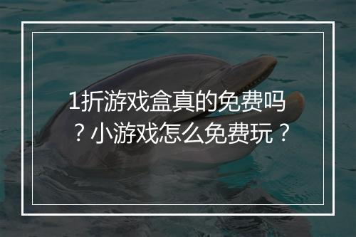 1折游戏盒真的免费吗？小游戏怎么免费玩？