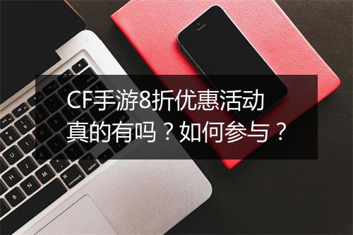 CF手游8折优惠活动真的有吗?如何参与?