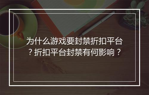 为什么游戏要封禁折扣平台?折扣平台封禁有何影响?