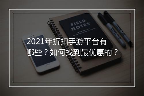 2021年折扣手游平台有哪些?如何找到最优惠的?