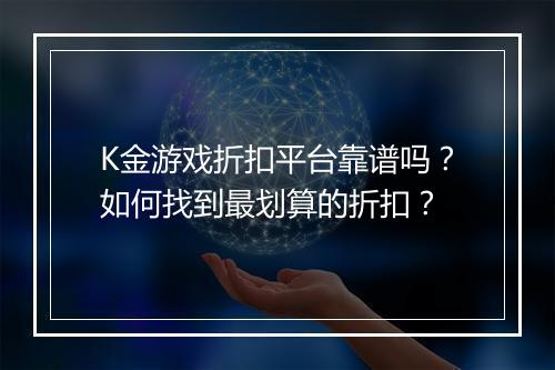 K金游戏折扣平台靠谱吗？如何找到最划算的折扣？