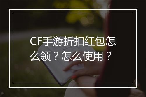 CF手游折扣红包怎么领？怎么使用？