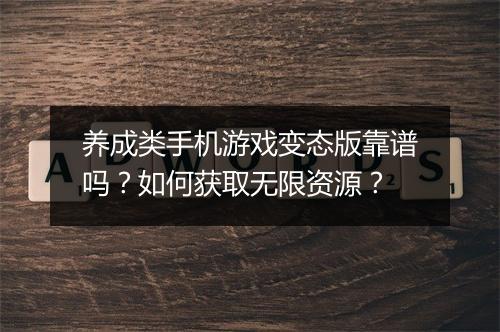 养成类手机游戏变态版靠谱吗？如何获取无限资源？