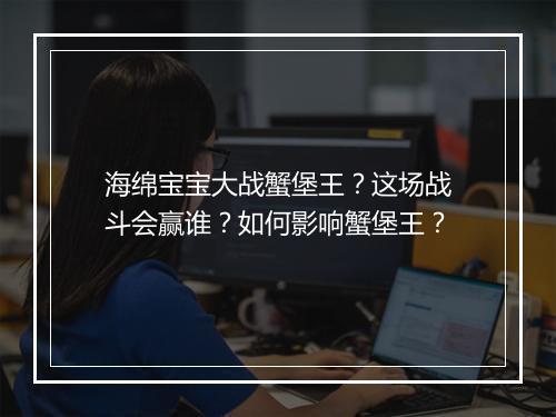 海绵宝宝大战蟹堡王?这场战斗会赢谁?如何影响蟹堡王?
