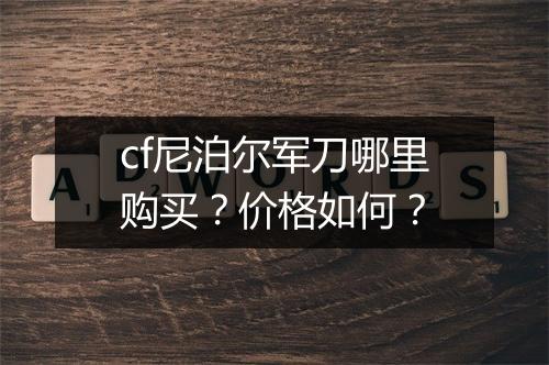 cf尼泊尔军刀哪里购买？价格如何？
