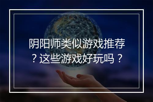 阴阳师类似游戏推荐？这些游戏好玩吗？