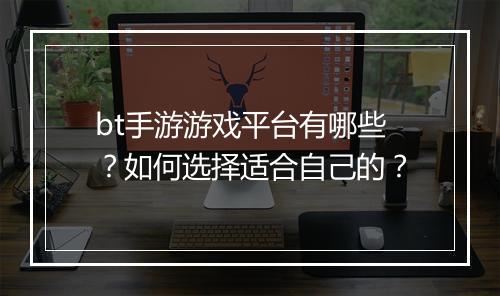 bt手游游戏平台有哪些？如何选择适合自己的？