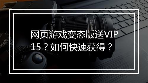 网页游戏变态版送VIP15？如何快速获得？