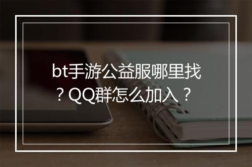 bt手游公益服哪里找?QQ群怎么加入?