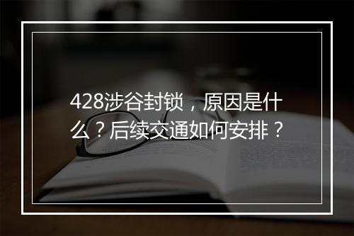428涉谷封锁，原因是什么？后续交通如何安排？