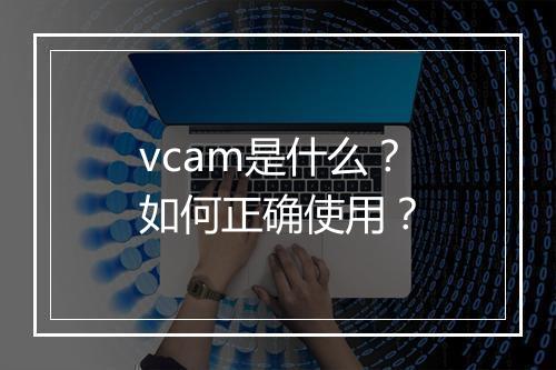 vcam是什么？如何正确使用？