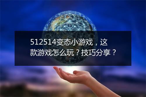 512514变态小游戏,这款游戏怎么玩?技巧分享?