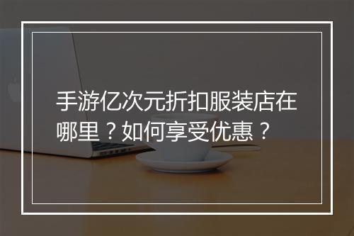 手游亿次元折扣服装店在哪里?如何享受优惠?