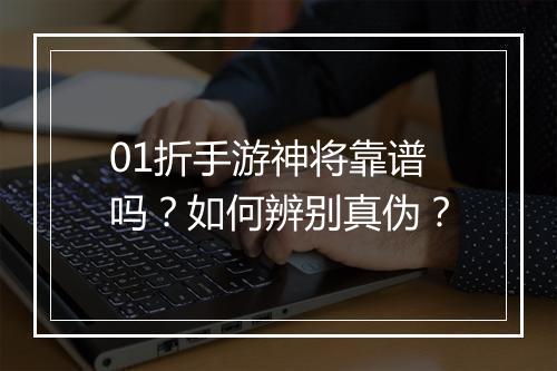 01折手游神将靠谱吗?如何辨别真伪?