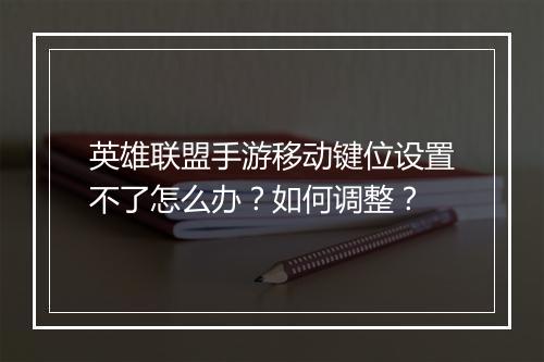 英雄联盟手游移动键位设置不了怎么办？如何调整？
