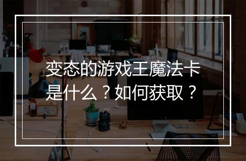 变态的游戏王魔法卡是什么？如何获取？