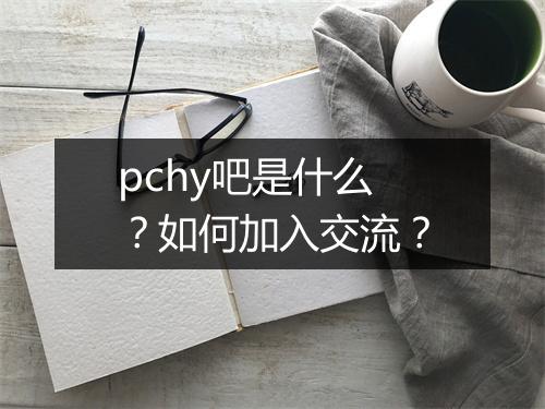 pchy吧是什么？如何加入交流？